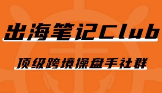 出海笔记操盘手Club会员，顶级跨境操盘手社群-淘金吧副业资源站