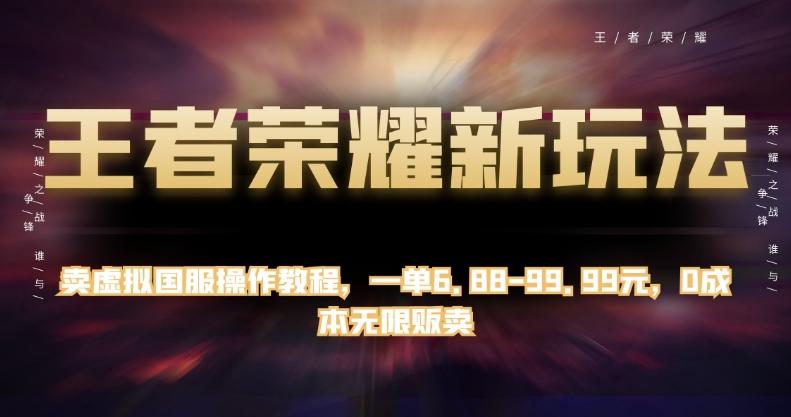 王者荣耀新玩法,卖虚拟国服操作教程,一单6.88-99.99元,0成本无限贩卖【揭秘】-一人公司创业项目 - 淘金吧