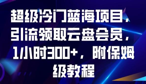 超级冷门蓝海项目，引流领取云盘会员，1小时300+，附保姆级教程-淘金吧副业资源站