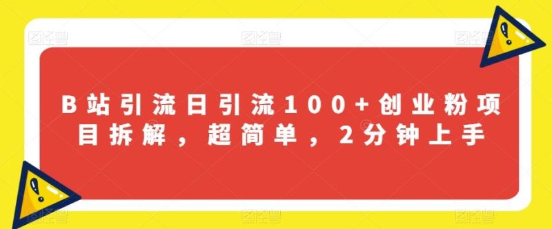 B站引流日引流100+创业粉项目拆解，超简单，2分钟上手【揭秘】-一人公司创业项目 - 淘金吧