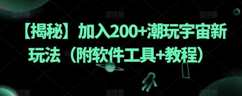 【揭秘】加入200+潮玩宇宙新玩法（附软件工具+教程）-一人公司创业项目 - 淘金吧
