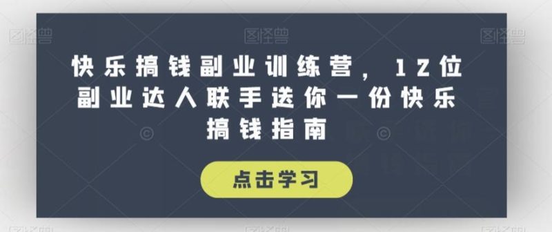 快乐搞钱副业训练营，12位副业达人联手送你一份快乐搞钱指南-一人公司创业项目 - 淘金吧