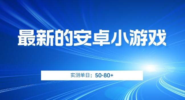 最新的安卓小游戏，实测日入50-80+【揭秘】-一人公司创业项目 - 淘金吧
