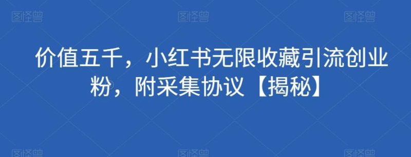 价值五千，小红书无限收藏引流创业粉，附采集协议【揭秘】-一人公司创业项目 - 淘金吧