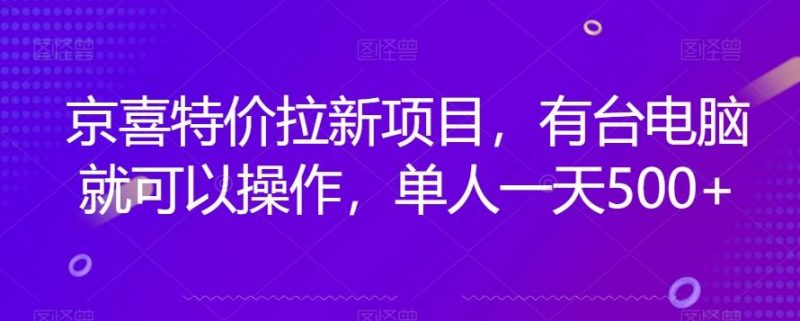 京喜特价拉新新玩法，有台电脑就可以操作，单人一天500+【揭秘】-淘金吧副业资源站