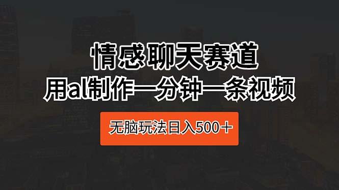 情感聊天赛道 用al制作一分钟一条视频 无脑玩法日入500＋-淘金吧副业资源站
