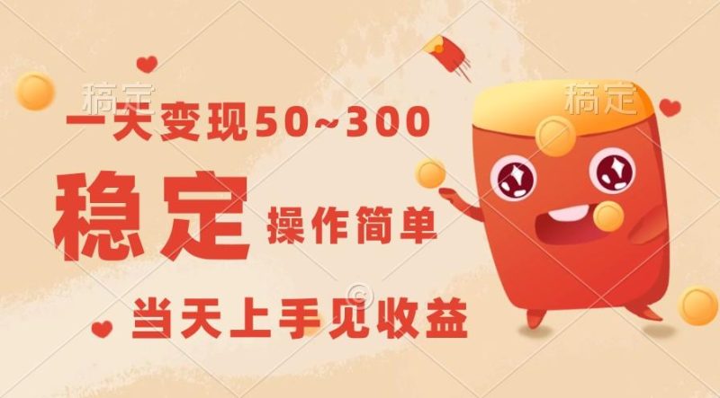 一天变现50~300，收益稳定，操作简单，当天上手见收益！-淘金吧副业资源站