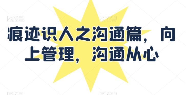 痕迹识人之沟通篇，向上管理，沟通从心-淘金吧副业资源站