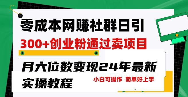 零成本网创群日引300+创业粉，卖项目月六位数变现，门槛低好上手，24年最新实操教程【揭秘】-一人公司创业项目 - 淘金吧