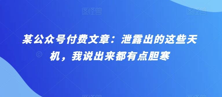某公众号付费文章:泄露出的这些天机,我说出来都有点胆寒-一人公司创业项目 - 淘金吧