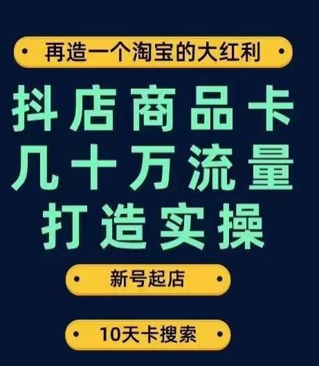 抖店商品卡几十万流量打造实操，从新号起店到一天几十万搜索、推荐流量完整实操步骤-一人公司创业项目 - 淘金吧
