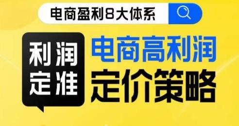 8大体系利润篇·利润定准电商高利润定价策略线上课-一人公司创业项目 - 淘金吧