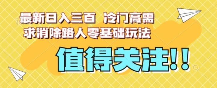 最新日入三百，冷门高需求消除路人零基础玩法【揭秘】-一人公司创业项目 - 淘金吧