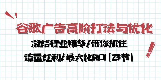 谷歌广告高阶打法与优化，凝结行业精华/带你抓住流量红利/最大化ROI(23节-一人公司创业项目 - 淘金吧