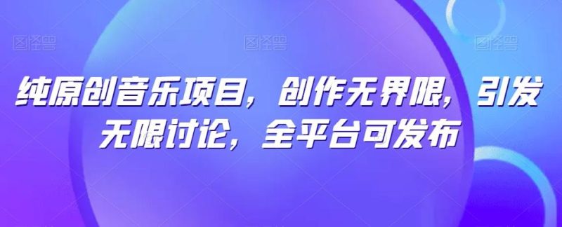 纯原创音乐项目，创作无界限，引发无限讨论，全平台可发布【揭秘】-一人公司创业项目 - 淘金吧