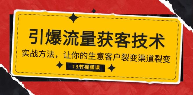 《引爆流量 获客技术》实战方法，让你的生意客户裂变渠道裂变(13节-淘金吧副业资源站