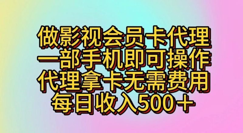 做影视会员卡代理，一部手机即可操作，代理拿卡无需费用，每日收入500＋-淘金吧副业资源站