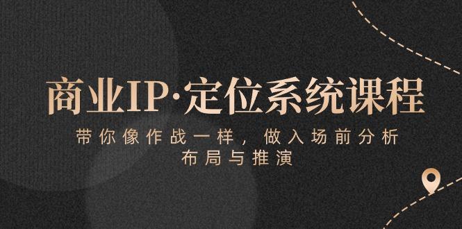商业IP·定位系统课程：带你像 作战一样，做入场 前分析，布局与推演-淘金吧副业资源站