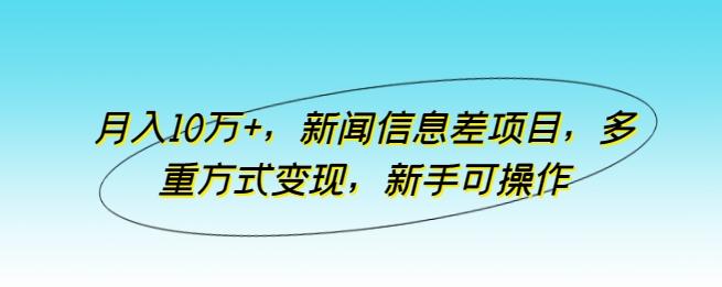 月入10万+，新闻信息差项目，多重方式变现，新手可操作【揭秘】-淘金吧副业资源站