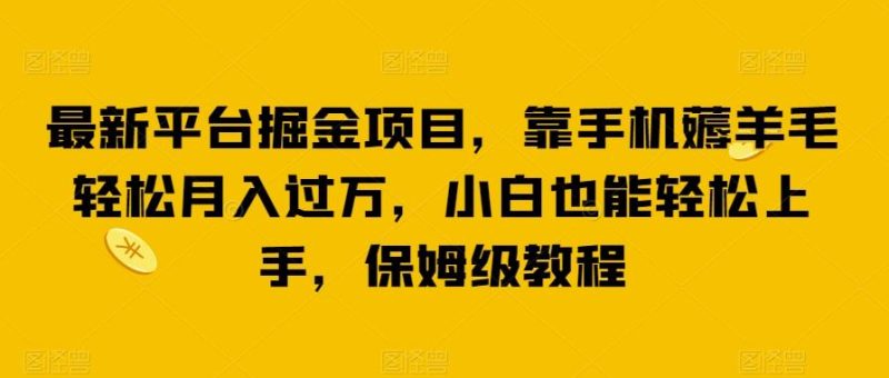 最新平台掘金项目，靠手机薅羊毛轻松月入过万，小白也能轻松上手，保姆级教程【揭秘】-一人公司创业项目 - 淘金吧