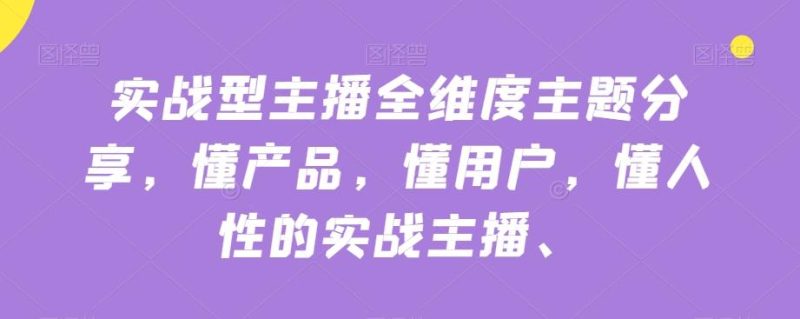 实战型主播全维度主题分享，懂产品，懂用户，懂人性的实战主播-一人公司创业项目 - 淘金吧