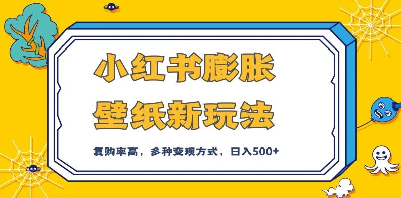 小红书膨胀壁纸新玩法，前端引流前端变现，后端私域多种组合变现方式，入500+【揭秘】-一人公司创业项目 - 淘金吧