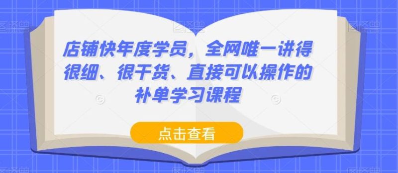 店铺快年度学员,全网唯一讲得很细、很干货、直接可以操作的补单学习课程-一人公司创业项目 - 淘金吧
