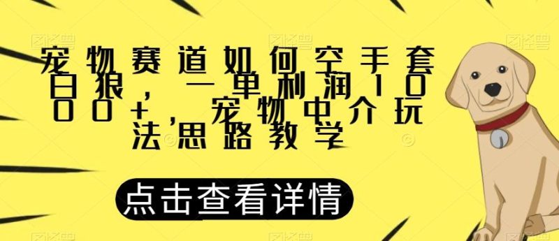 宠物赛道如何空手套白狼，一单利润1000+，宠物中介玩法思路教学【揭秘】-淘金吧副业资源站