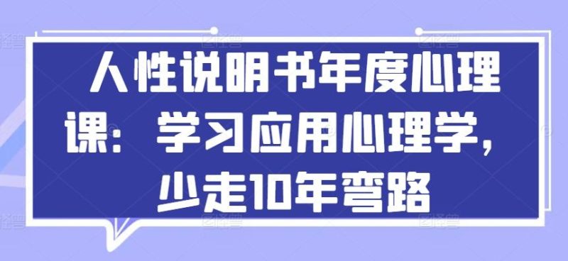 人性说明书年度心理课:学习应用心理学,少走10年弯路-一人公司创业项目 - 淘金吧