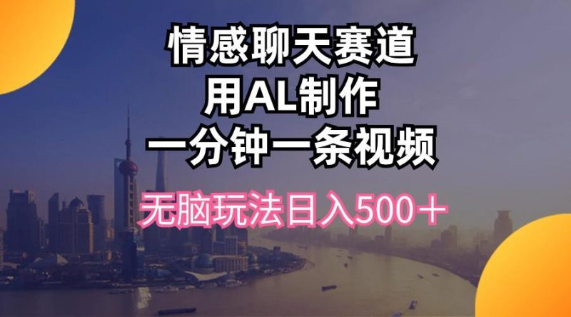 情感聊天赛道用al制作一分钟一条视频无脑玩法日入500＋-淘金吧副业资源站