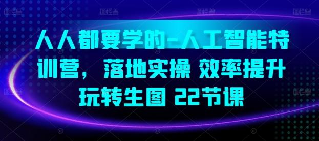 人人都要学的-人工智能特训营，落地实操 效率提升 玩转生图(22节课)-一人公司创业项目 - 淘金吧