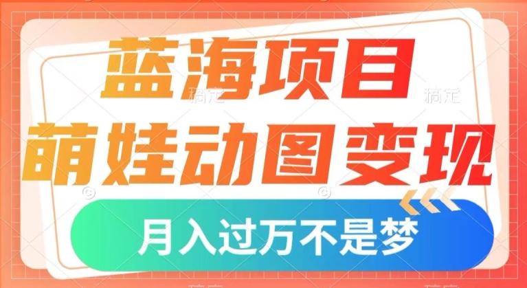 蓝海项目,萌娃动图变现,几分钟一个视频,小白也可直接入手,月入1w+【揭秘】-一人公司创业项目 - 淘金吧