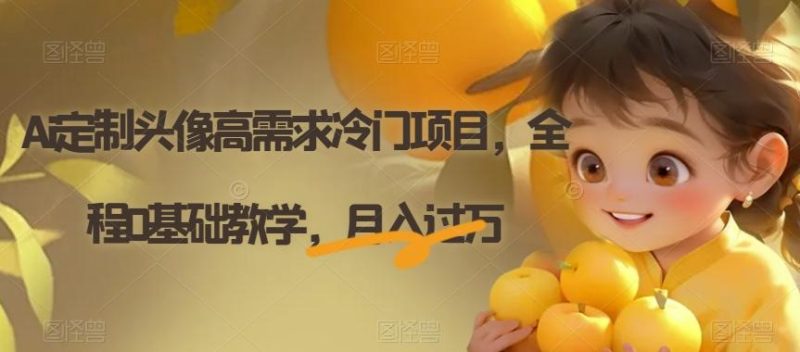 Ai定制头像高需求冷门项目,全程0基础教学,月入过万【揭秘】-一人公司创业项目 - 淘金吧