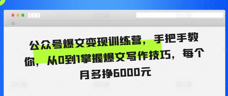公众号爆文变现训练营，手把手教你，从0到1掌握爆文写作技巧，每个月多挣6000元-淘金吧副业资源站