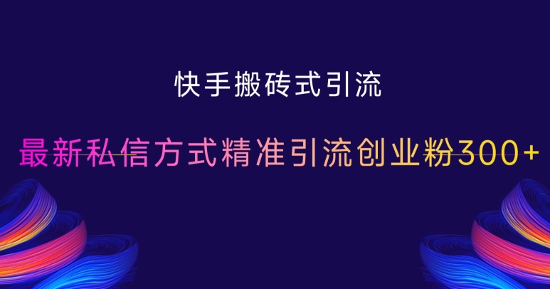 快手搬砖式引流，最新私信方式精准引流创业粉300+-淘金吧副业资源站
