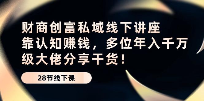 财商·创富私域线下讲座：靠认知赚钱，多位年入千万级大佬分享干货！-一人公司创业项目 - 淘金吧