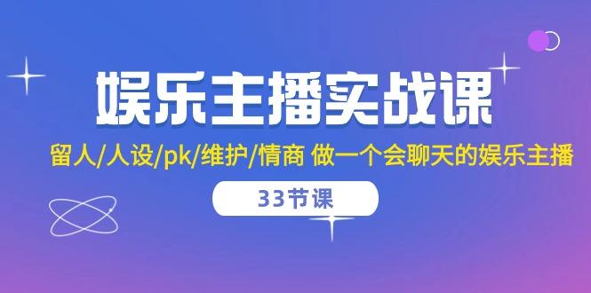 娱乐主播实战课  留人/人设/pk/维护/情商 做一个会聊天的娱乐主播-33节课-一人公司创业项目 - 淘金吧