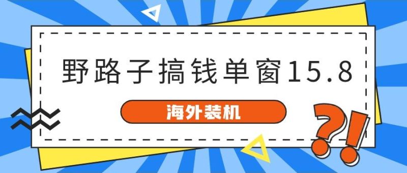 海外装机,野路子搞钱,单窗口15.8,亲测已变现10000+-一人公司创业项目 - 淘金吧