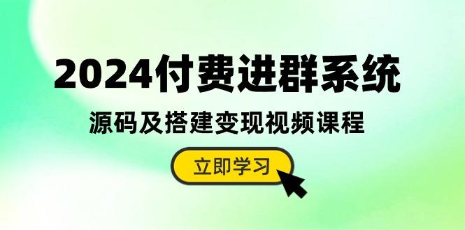 2024付费进群系统,源码及搭建变现视频课程(教程+源码-一人公司创业项目 - 淘金吧