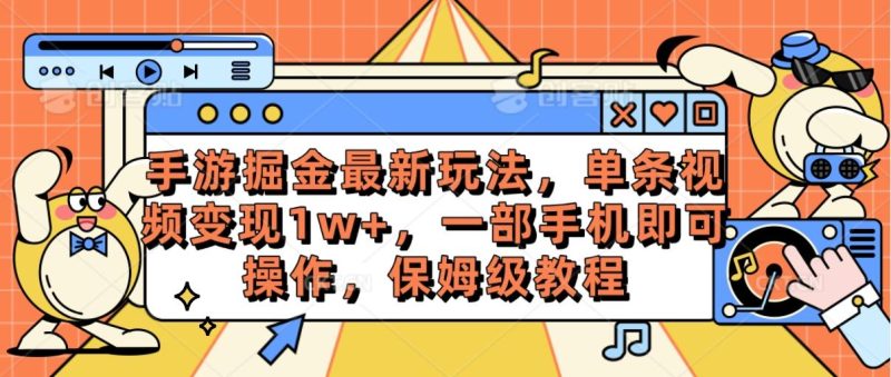 手游掘金最新玩法,单条视频变现1w+,一部手机即可操作,保姆级教程-一人公司创业项目 - 淘金吧