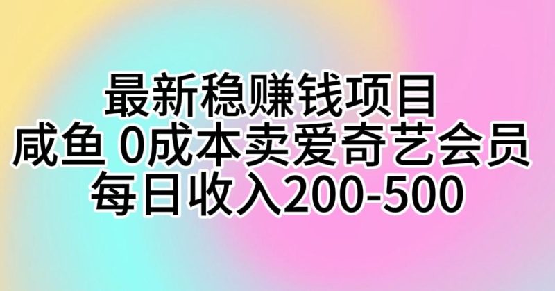 最新稳赚钱项目 咸鱼 0成本卖爱奇艺会员 每日收入200-500-一人公司创业项目 - 淘金吧