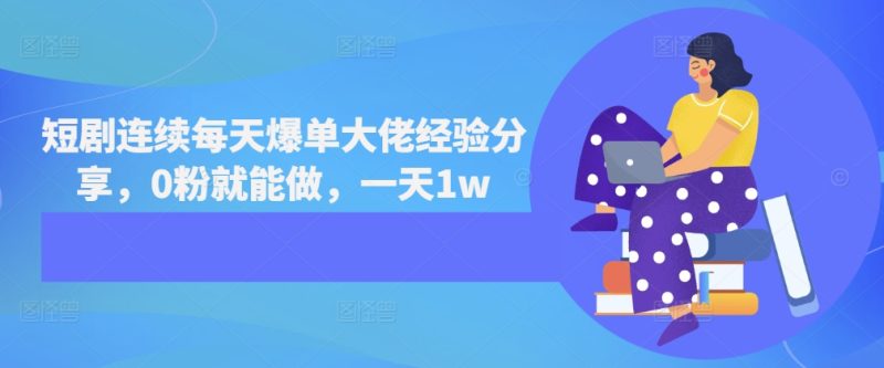 短剧连续每天爆单大佬经验分享，0粉就能做，一天1w-一人公司创业项目 - 淘金吧