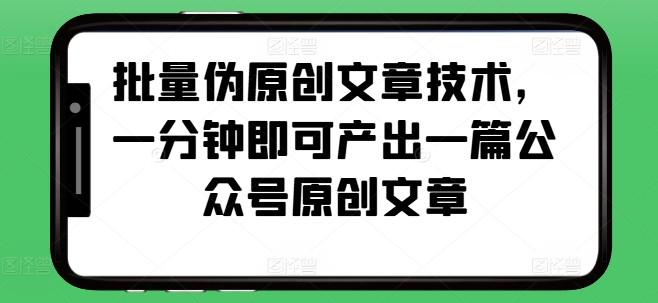 批量伪原创文章技术，一分钟即可产出一篇公众号原创文章-一人公司创业项目 - 淘金吧
