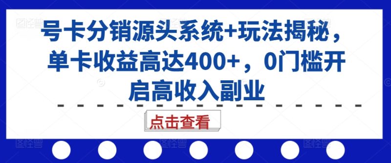 号卡分销源头系统+玩法揭秘，单卡收益高达400+，0门槛开启高收入副业-淘金吧副业资源站
