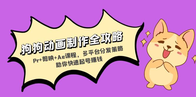 狗狗动画制作全攻略：Pr+剪映+Ae课程，多平台分发策略助你快速起号赚钱-淘金吧副业资源站