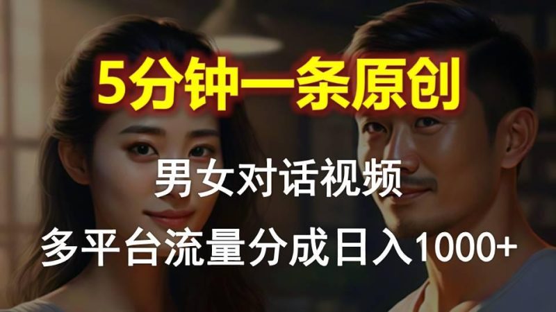男女对话，5分钟1条原创视频，多平台流量分成，日入1000+-淘金吧副业资源站