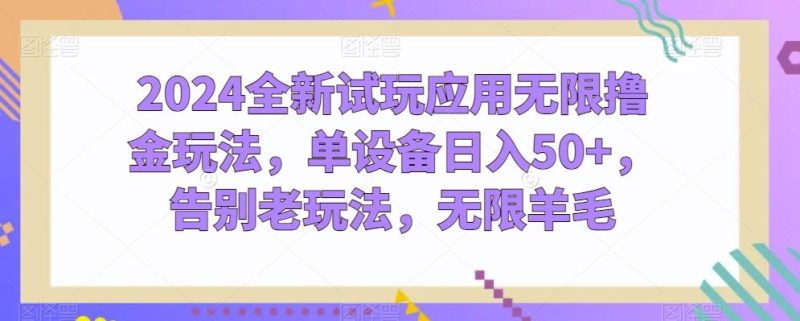 2024全新试玩应用无限撸金玩法，单设备日入50+，告别老玩法，无限羊毛【揭秘】-淘金吧副业资源站