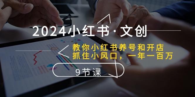 2024小红书·文创：教你小红书养号和开店、抓住小风口 一年一百万 (9节课-淘金吧副业资源站