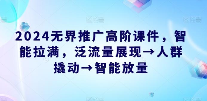 2024无界推广高阶课件，智能拉满，泛流量展现→人群撬动→智能放量-淘金吧副业资源站