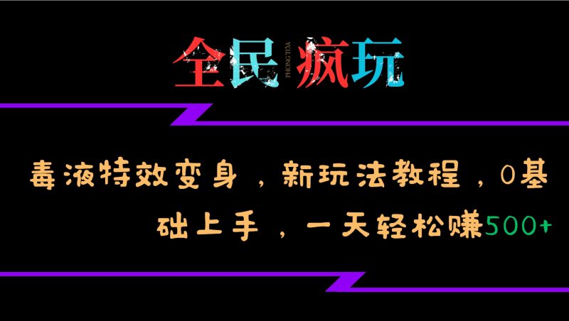全民疯玩的毒液特效变身，新玩法教程，0基础上手，一天轻松赚500+-一人公司创业项目 - 淘金吧